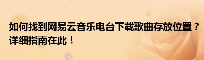如何找到网易云音乐电台下载歌曲存放位置？详细指南在此！