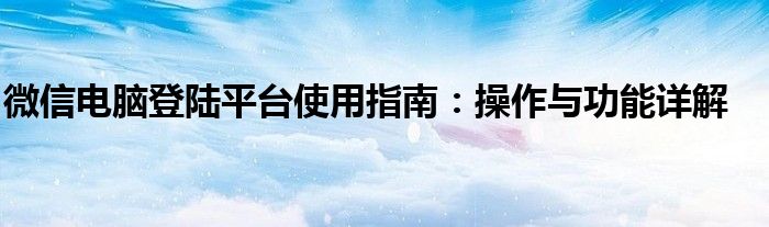 微信电脑登陆平台使用指南：操作与功能详解