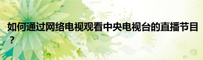 如何通过网络电视观看中央电视台的直播节目？