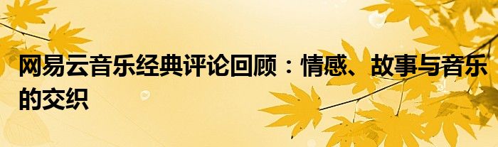 网易云音乐经典评论回顾：情感、故事与音乐的交织