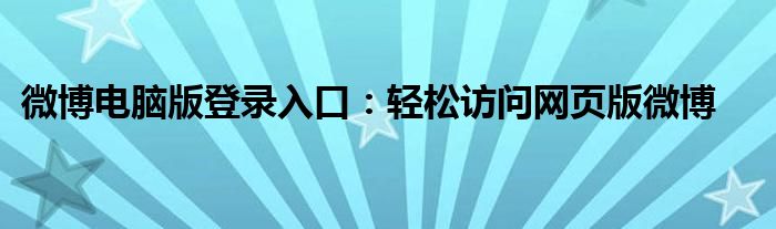 微博电脑版登录入口：轻松访问网页版微博