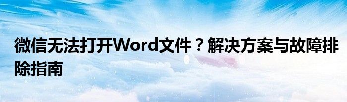 微信无法打开Word文件？解决方案与故障排除指南