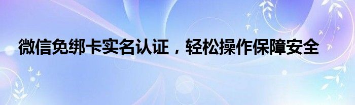 微信免绑卡实名认证，轻松操作保障安全