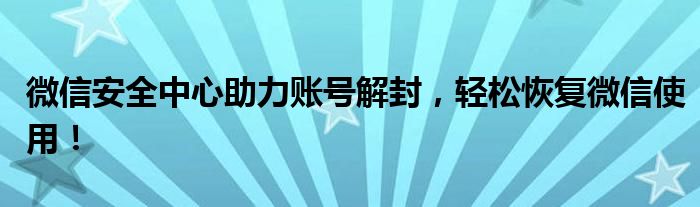 微信安全中心助力账号解封，轻松恢复微信使用！