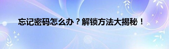 忘记密码怎么办？解锁方法大揭秘！