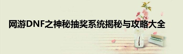 网游DNF之神秘抽奖系统揭秘与攻略大全