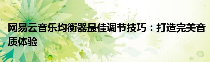 网易云音乐均衡器最佳调节技巧：打造完美音质体验