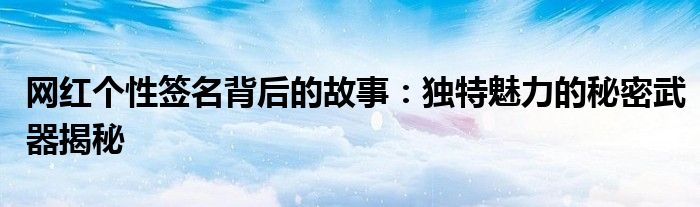 网红个性签名背后的故事：独特魅力的秘密武器揭秘