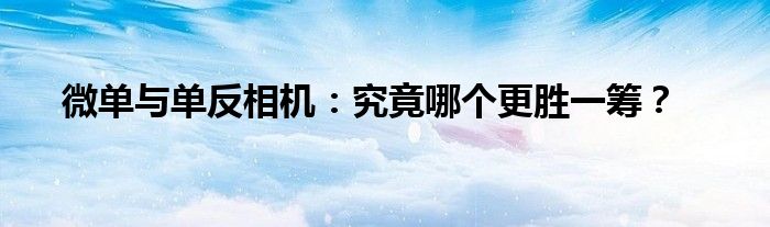 微单与单反相机：究竟哪个更胜一筹？