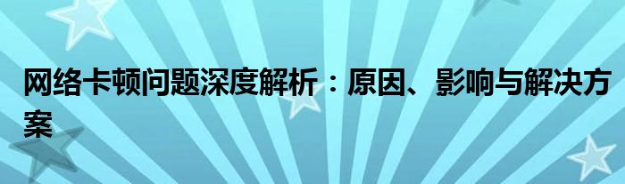 网络卡顿问题深度解析：原因、影响与解决方案