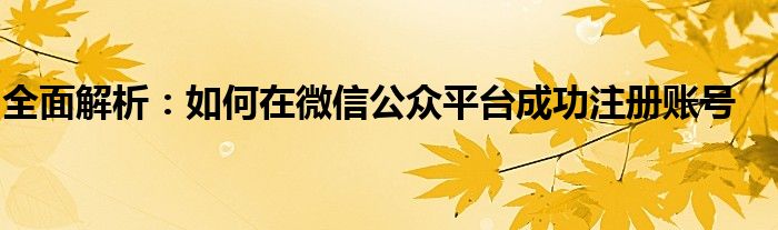 全面解析：如何在微信公众平台成功注册账号