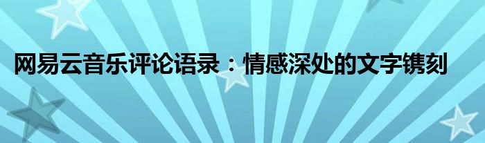 网易云音乐评论语录：情感深处的文字镌刻