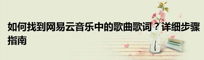 如何找到网易云音乐中的歌曲歌词？详细步骤指南
