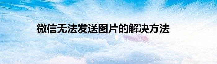 微信无法发送图片的解决方法