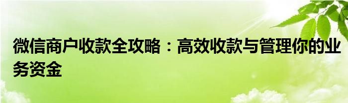 微信商户收款全攻略：高效收款与管理你的业务资金