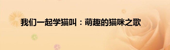 我们一起学猫叫：萌趣的猫咪之歌