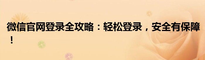 微信官网登录全攻略：轻松登录，安全有保障！