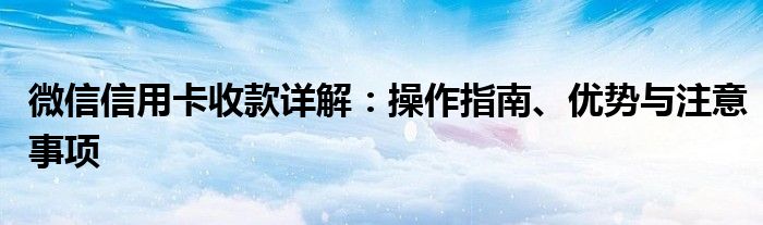 微信信用卡收款详解：操作指南、优势与注意事项