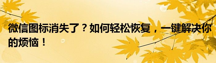 微信图标消失了？如何轻松恢复，一键解决你的烦恼！