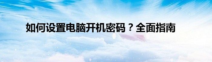 如何设置电脑开机密码？全面指南