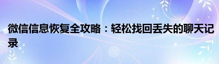 微信信息恢复全攻略：轻松找回丢失的聊天记录