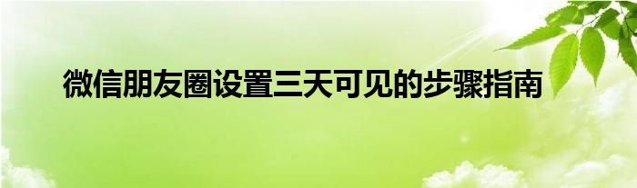 微信朋友圈设置三天可见的步骤指南