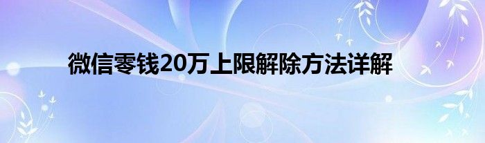微信零钱20万上限解除方法详解