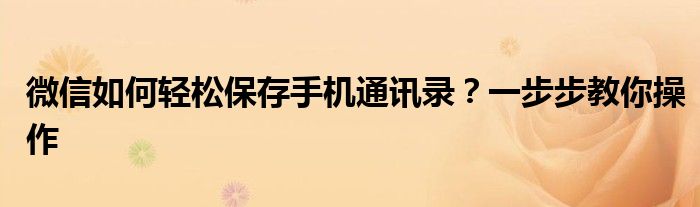 微信如何轻松保存手机通讯录？一步步教你操作