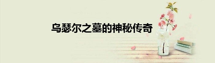 乌瑟尔之墓的神秘传奇