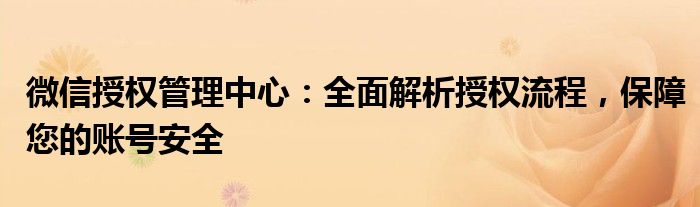 微信授权管理中心：全面解析授权流程，保障您的账号安全