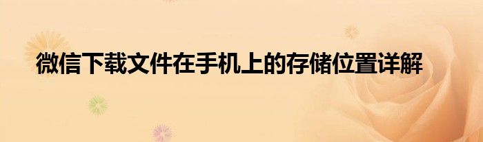 微信下载文件在手机上的存储位置详解