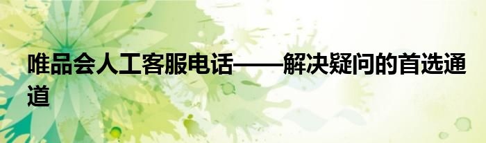 唯品会人工客服电话——解决疑问的首选通道