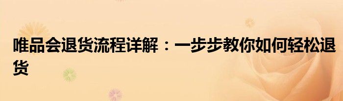 唯品会退货流程详解：一步步教你如何轻松退货