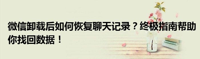 微信卸载后如何恢复聊天记录？终极指南帮助你找回数据！