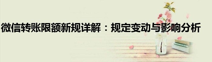 微信转账限额新规详解：规定变动与影响分析