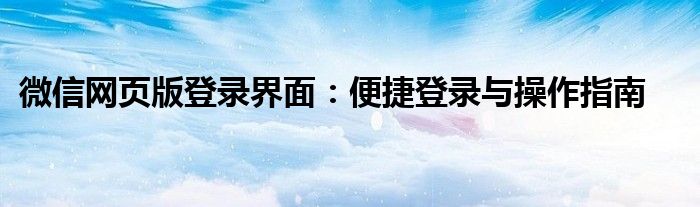 微信网页版登录界面：便捷登录与操作指南