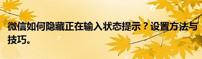微信如何隐藏正在输入状态提示？设置方法与技巧。