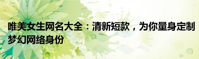 唯美女生网名大全：清新短款，为你量身定制梦幻网络身份