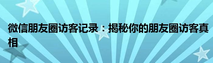 微信朋友圈访客记录：揭秘你的朋友圈访客真相