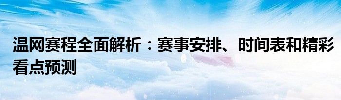 温网赛程全面解析：赛事安排、时间表和精彩看点预测