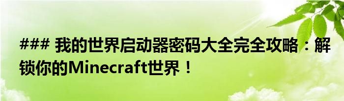 ### 我的世界启动器密码大全完全攻略：解锁你的Minecraft世界！