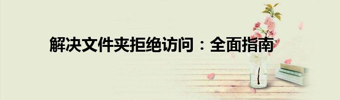解决文件夹拒绝访问：全面指南