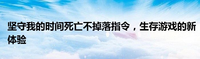 坚守我的时间死亡不掉落指令，生存游戏的新体验