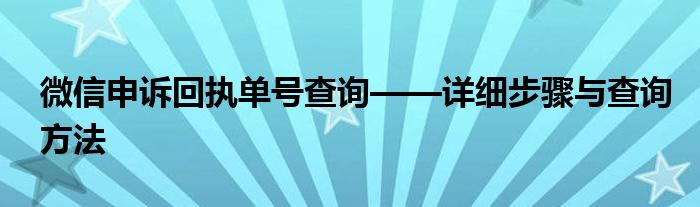 微信申诉回执单号查询——详细步骤与查询方法