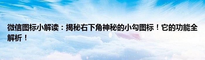 微信图标小解读：揭秘右下角神秘的小勾图标！它的功能全解析！