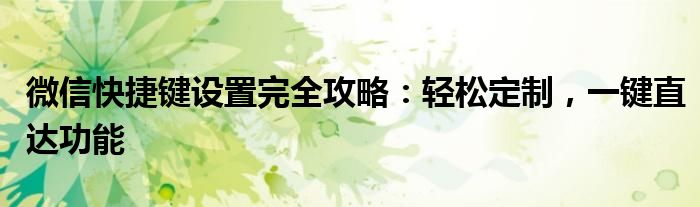 微信快捷键设置完全攻略：轻松定制，一键直达功能