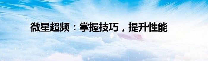 微星超频：掌握技巧，提升性能