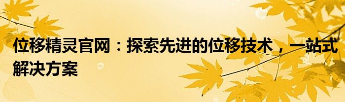 位移精灵官网：探索先进的位移技术，一站式解决方案