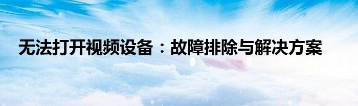 无法打开视频设备：故障排除与解决方案