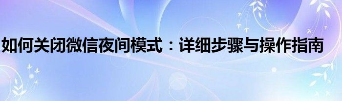 如何关闭微信夜间模式：详细步骤与操作指南
